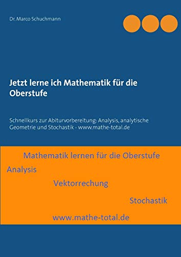 Jetzt lerne ich Mathematik für die Oberstufe: Schnellkurs zur Abiturvorbereitung: Analysis, analytische Geometrie und Stochastik - www.mathe-total.de von Books on Demand GmbH